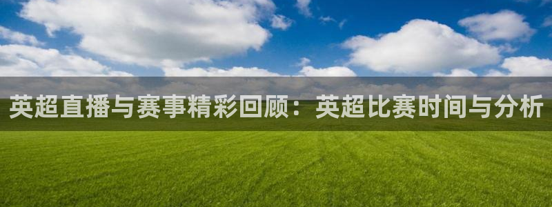 英超直播与赛事精彩回顾：英超比赛时间与分析