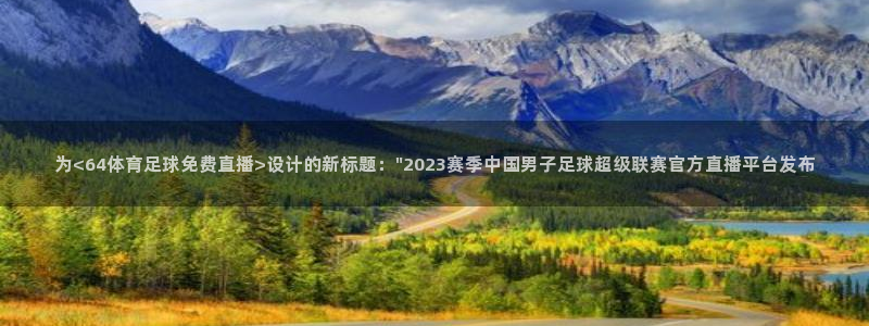 为<64体育足球免费直播>设计的新标题：\