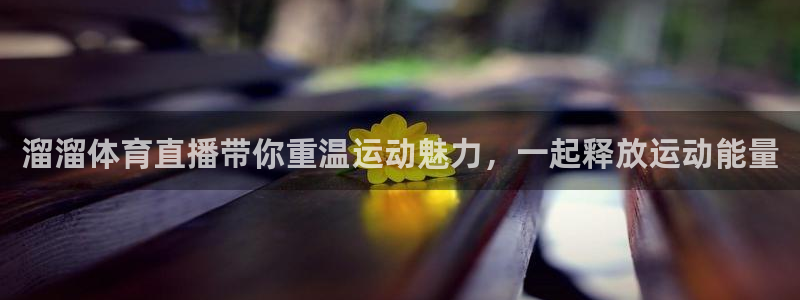 溜溜体育直播带你重温运动魅力，一起释放运动能量