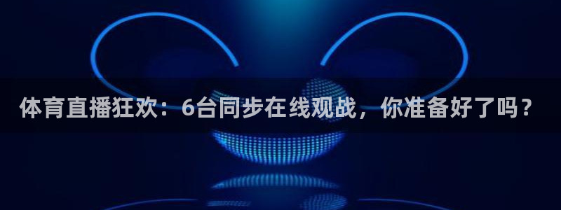 体育直播狂欢：6台同步在线观战，你准备好了吗？